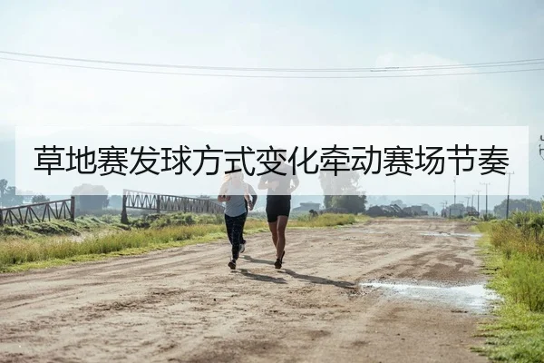 草地赛发球方式变化牵动赛场节奏
