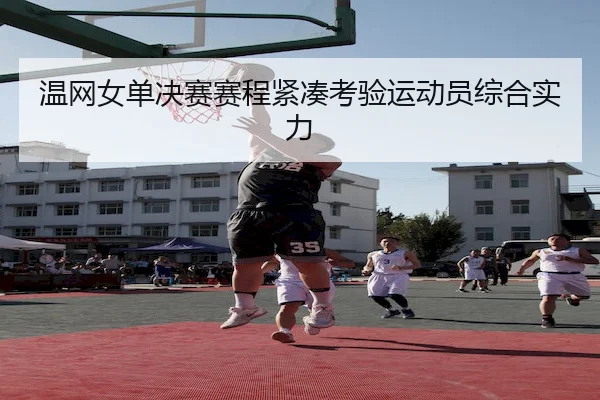 温网女单决赛赛程紧凑考验运动员综合实力